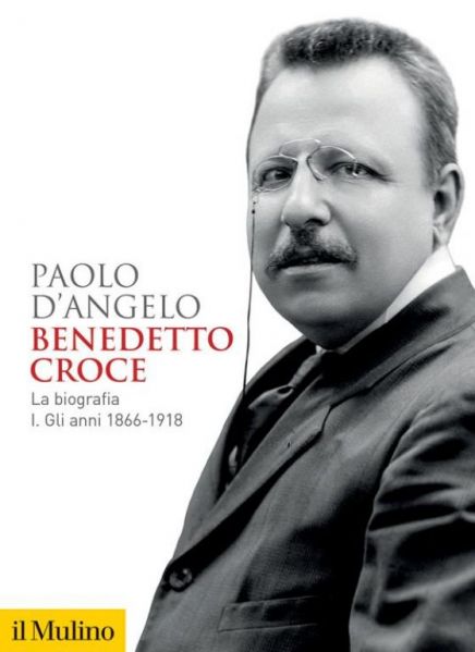 PAOLO D’ANGELO, Benedetto Croce. La biografia. Vol. 1: anni 1866-1918, Bologna, il Mulino, 2023